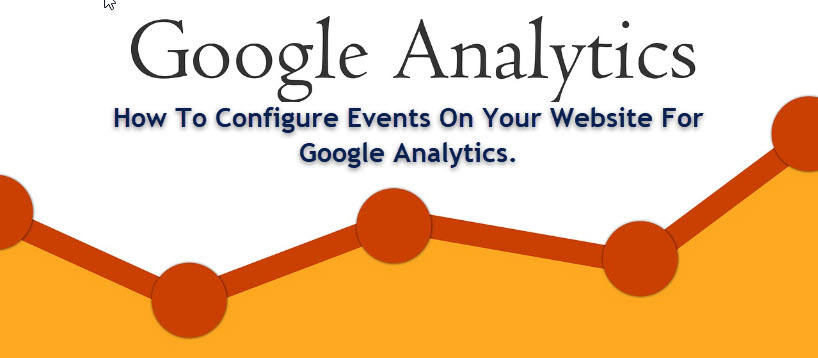 How To Configure Events On Your Website For Google Analytics. How To Configure Events On Your Website For Google Analytics.