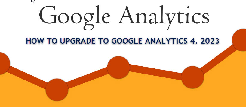 HOW TO UPGRADE TO GOOGLE ANALYTICS 4. 2023 HOW TO UPGRADE TO GOOGLE ANALYTICS 4. 2023